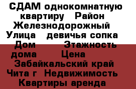 СДАМ однокомнатную квартиру › Район ­ Железнодорожный › Улица ­ девичья сопка › Дом ­ 46 › Этажность дома ­ 3 › Цена ­ 9 500 - Забайкальский край, Чита г. Недвижимость » Квартиры аренда   